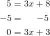 \begin{equation*} \begin{split} 5 & = 3x+8 \\ -5 & = \hspace{.2in} -5\\ 0 & = 3x + 3 \end{split} \end{equation}