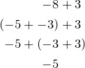 \begin{equation*} \begin{split} -8 & + 3\\ (-5 + -3) & + 3\\ -5 + (-3 & + 3)\\ -5 \end{split} \end{equation}
