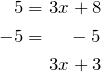 \begin{equation*} \begin{split} 5 = & \hspace{.05in} 3x+8 \\ -5 = & \hspace{.2in} -5\\ & \hspace{.05in} 3x + 3 \end{split} \end{equation}