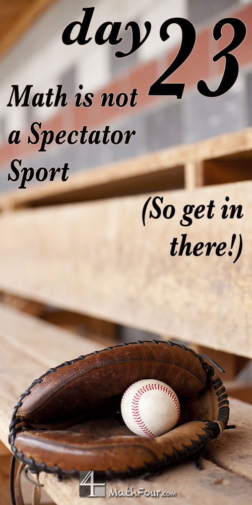 Math is not a spectator sport. You gotta get in there and get dirty!